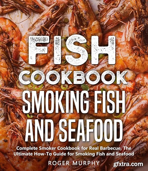 Fish Cookbook: Smoking Fish and Seafood: Complete Smoker Cookbook for Real Barbecue