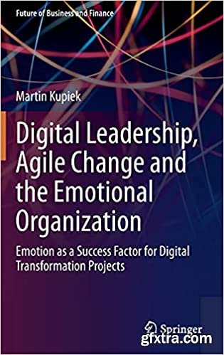 Digital Leadership, Agile Change and the Emotional Organization: Emotion as a Success Factor for Digital Transformation Projects