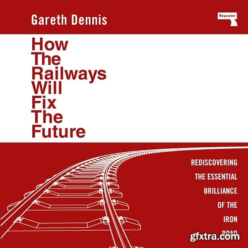 How the Railways Will Fix the Future: Rediscovering the Essential Brilliance of the Iron Road (Audiobook)