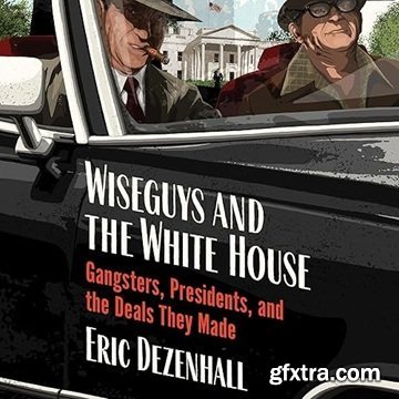 Wiseguys and the White House: Gangsters, Presidents, and the Deals They Made [Audiobook]