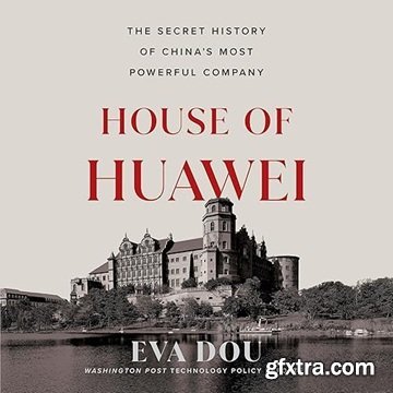 House of Huawei: The Secret History of China\'s Most Powerful Company [Audiobook]