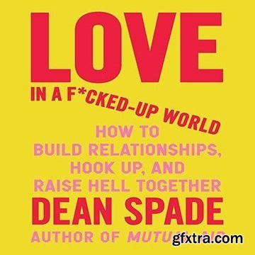Love in a F*cked-Up World: How to Build Relationships, Hook Up, and Raise Hell, Together [Audiobook]