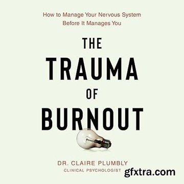 The Trauma of Burnout: How to Manage Your Nervous System Before It Manages You [Audiobook]