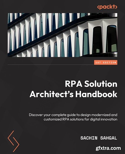 RPA Solution Architect\'s Handbook: Design modern and custom RPA solutions for digital innovation