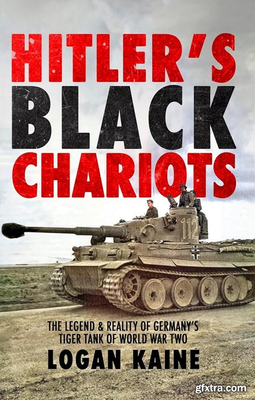 Hitler\'s Black Chariots: The Legend & Reality of Germany\'s Tiger Tank in World War Two