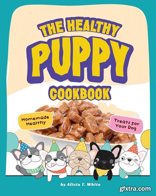 The Healthy Puppy Cookbook: Homemade Healthy Treats for Your Dog