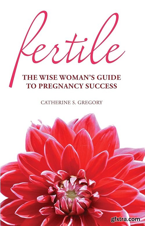Fertile: The Wise Woman\'s Guide to Pregnancy Success