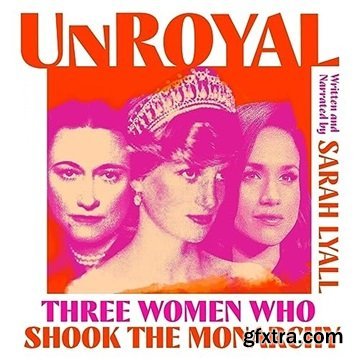 Unroyal: Three Women Who Shook the Monarchy [Audiobook]