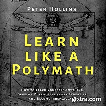 Learn like a Polymath: How to Teach Yourself Anything, Develop Multidisciplinary Expertise, and Become Irreplaceable