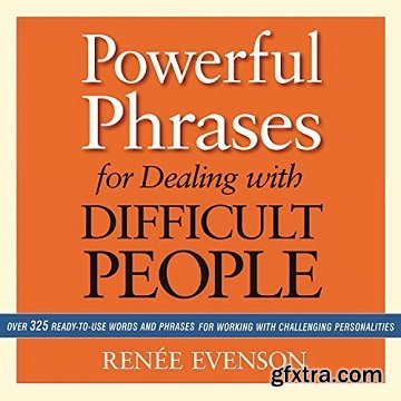 Powerful Phrases for Dealing with Difficult People: Over 325 Ready-to-Use Words and Phrases for Working with