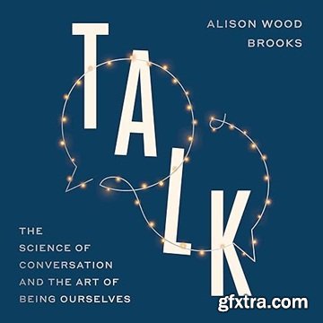 Talk: The Science of Conversation and the Art of Being Ourselves