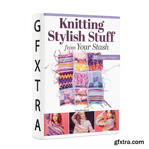 Knitting Stylish Stuff from Your Stash: 20 Scrappy Desgins