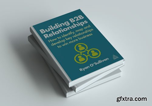 Building B2B Relationships: How to Identify, Map and Develop Key Relationships to Win More Business