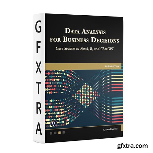 Data Analysis for Business Decisions: Case Studies in Excel, R, and ChatGPT, 3rd Edition