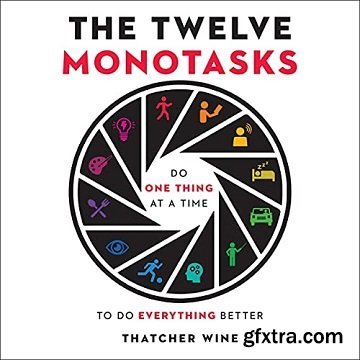 The Twelve Monotasks: Do One Thing at a Time to Do Everything Better