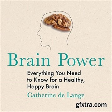 Brain Power: Everything You Need to Know for a Healthy, Happy Brain