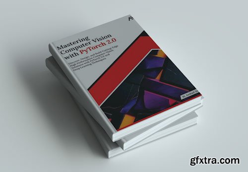 Mastering Computer Vision with PyTorch 2.0: Discover, Design, and Build Cutting-Edge High Performance Computer Vision Solutions
