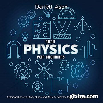 Basic Physics for Beginners: A Comprehensive Study Guide and Activity Book for the Self-Taught Scientist