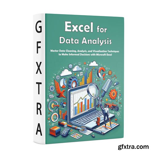 Excel for Data Analysis: Master Data Cleaning, Analysis, and Visualization Techniques to Make Informed Decisions