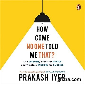 How Come No One Told Me That: Life Lessons, Practical Advice and Timeless Wisdom for Success