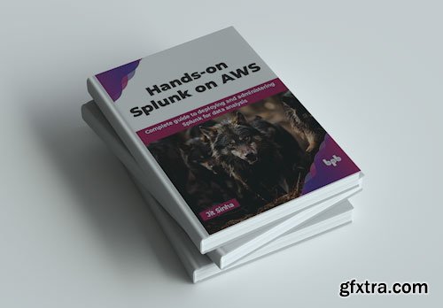 Hands-on Splunk on AWS: Complete guide to deploying and administering Splunk for data analysis