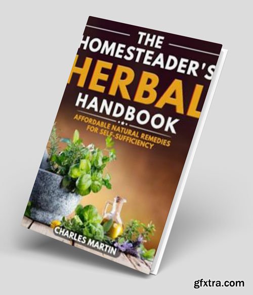 The Homesteader\'s Herbal Handbook: Affordable Natural Remedies for Self-Sufficiency