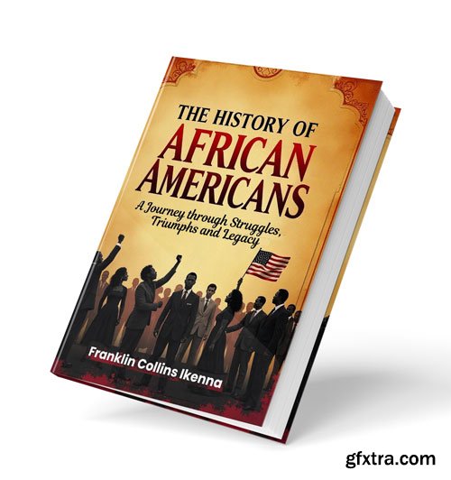 The History of African Americans: A Journey through Struggles, Triumphs and Legacy