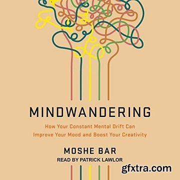 Mindwandering: How Your Constant Mental Drift Can Improve Your Mood and Boost Your Creativity