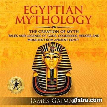 Egyptian Mythology: The Creation Myth: Tales and Legends of Gods, Goddesses, Heroes and Monster From Ancient Egypt