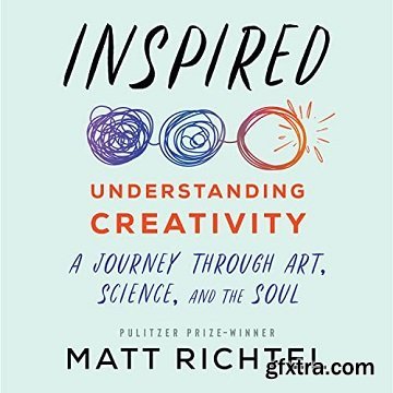 Inspired: Understanding Creativity: A Journey Through Art, Science, and the Soul