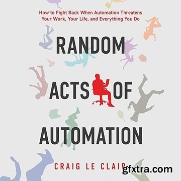 Random Acts of Automation: How to Fight Back When Automation Threatens Your Work, Your Life, and Everything You Do