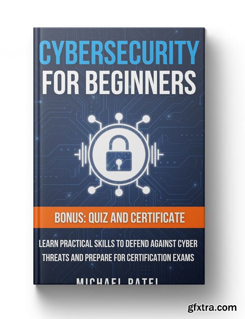 Cybersecurity for Beginners: Learn Practical Skills to Defend Against Cyber Threats and Prepare for Certification Exams