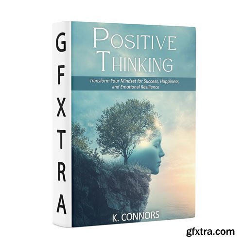 Positive Thinking: Transform Your Mindset for Success, Happiness, and Emotional Resilience