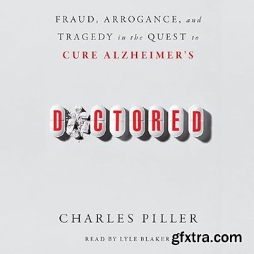 Doctored: Fraud, Arrogance, and Tragedy in the Quest to Cure Alzheimer\'s