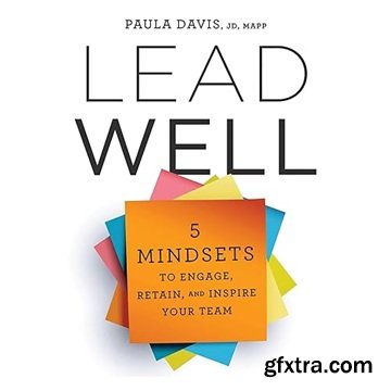 Lead Well: 5 Mindsets to Engage, Retain, and Inspire Your Team