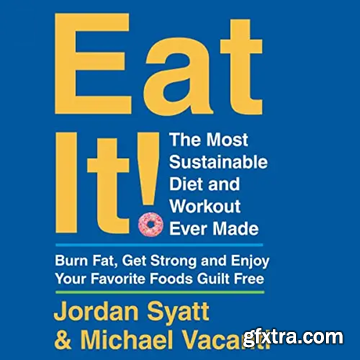 Eat It!: The Most Sustainable Diet and Workout Ever Made: Burn Fat, Get Strong, and Enjoy Your Favorite Foods