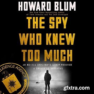 The Spy Who Knew Too Much: An Ex-CIA Officer’s Quest Through a Legacy of Betrayal