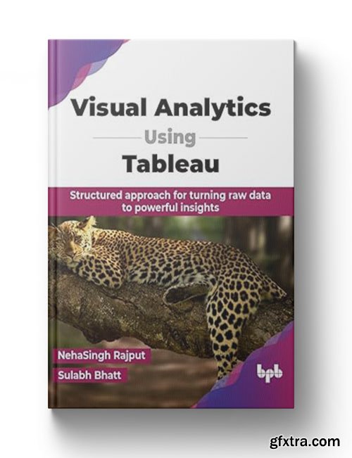 Visual Analytics Using Tableau: Structured approach for turning raw data to powerful insights