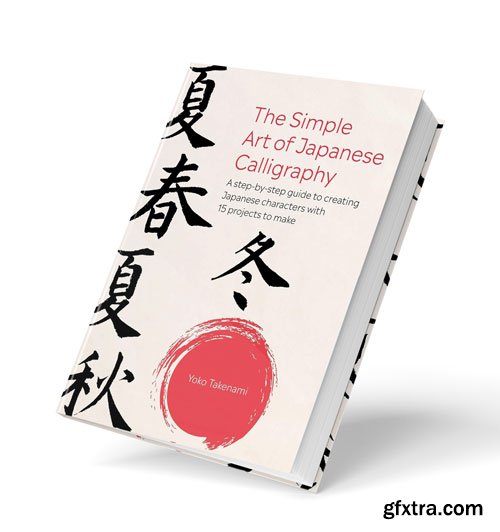 The Simple Art of Japanese Calligraphy: A step-by-step guide to creating Japanese characters with 15 projects to make