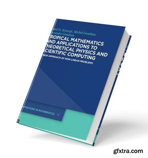Tropical Mathematics and Applications to Theoretical Physics and Scientific Computing: A New Approach of Non-Linear Problems