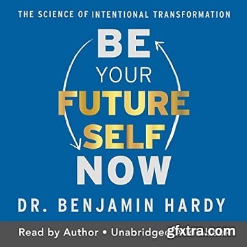Be Your Future Self Now: The Science of Intentional Transformation