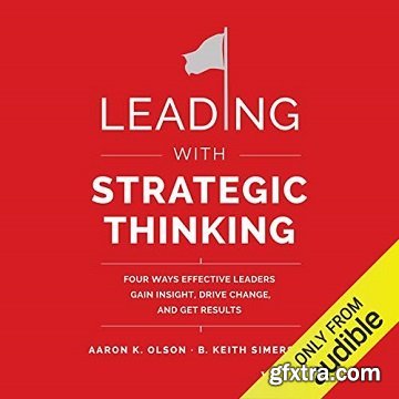 Leading with Strategic Thinking: Four Ways Effective Leaders Gain Insight, Drive Change, and Get Results