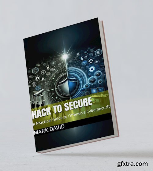 Hack to Secure: A Practical Guide to Offensive Cybersecurity