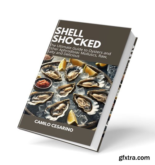 Shell Shocked: The Ultimate Guide to Oysters and Other Aphrodisiac Molluscs, Raw, Salty and Delicious