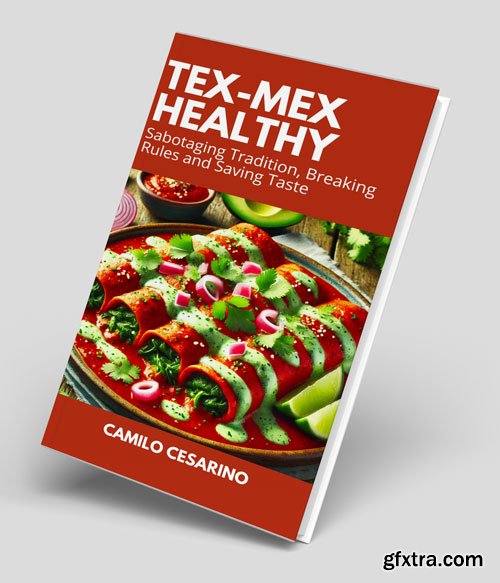 Tex-Mex Healthy: Sabotaging Tradition, Breaking Rules and Saving Taste