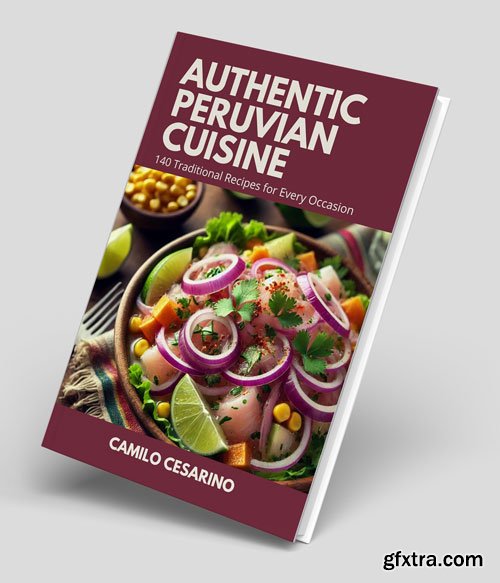 Authentic Peruvian Cuisine: 140 Traditional Recipes for Every Occasion