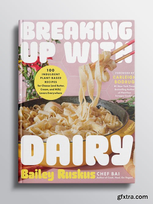 Breaking Up with Dairy: 100 Indulgent Plant-based Recipes for Cheese (and Butter, Cream, and Milk) Lovers Everywhere