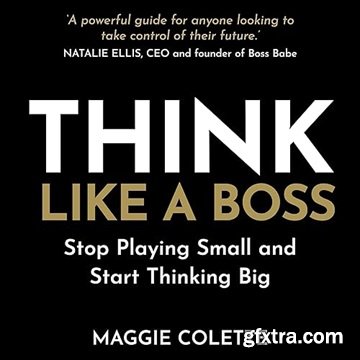 Think Like a Boss: Stop Playing Small and Start Thinking Big