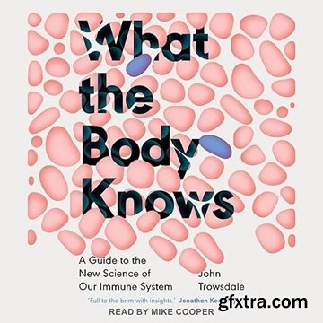 What the Body Knows: A Guide to the New Science of Our Immune System