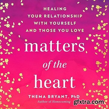 Matters of the Heart: Healing Your Relationship with Yourself and Those You Love